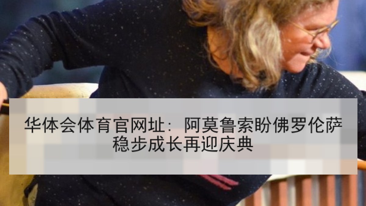 华体会体育官网址: 阿莫鲁索盼佛罗伦萨稳步成长再迎庆典