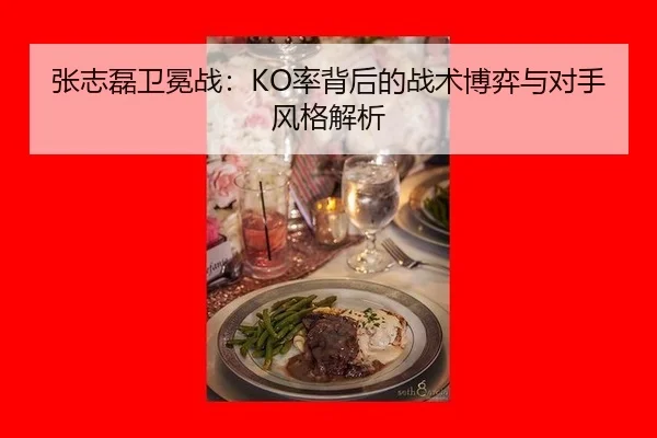 张志磊卫冕战：KO率背后的战术博弈与对手风格解析