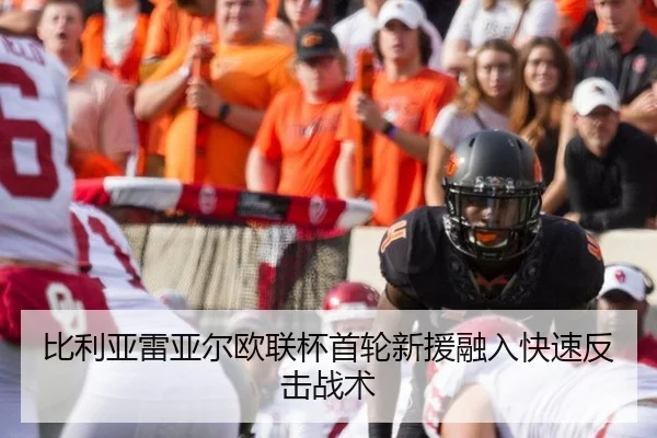 比利亚雷亚尔欧联杯首轮新援融入快速反击战术
