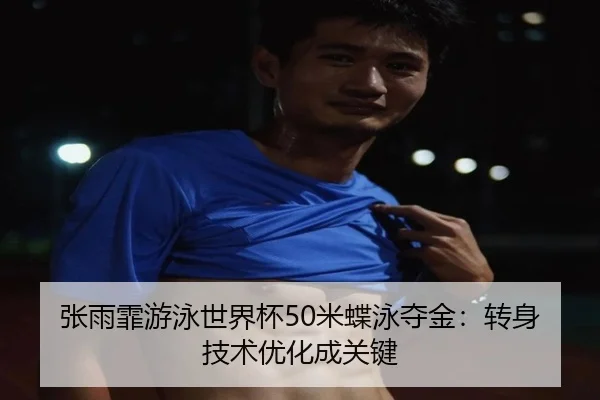 张雨霏游泳世界杯50米蝶泳夺金：转身技术优化成关键