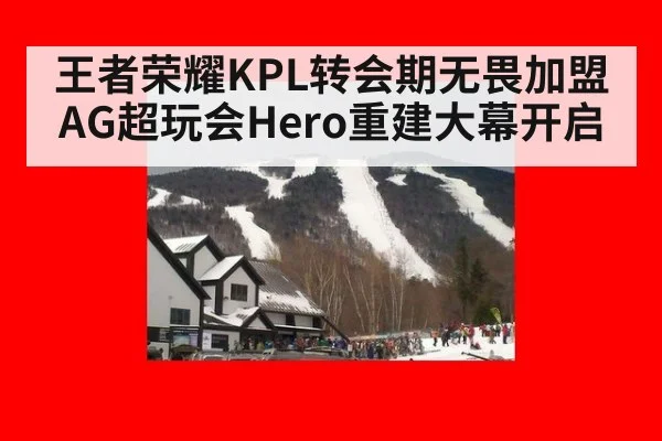 王者荣耀KPL转会期无畏加盟AG超玩会Hero重建大幕开启