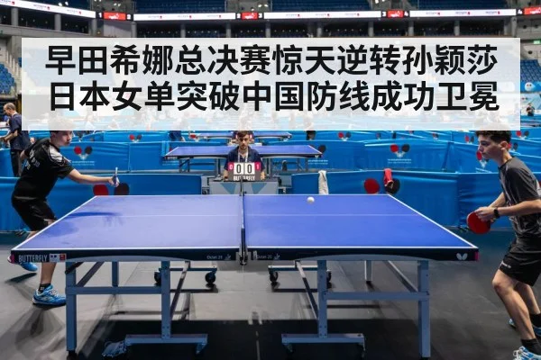 早田希娜总决赛惊天逆转孙颖莎日本女单突破中国防线成功卫冕
