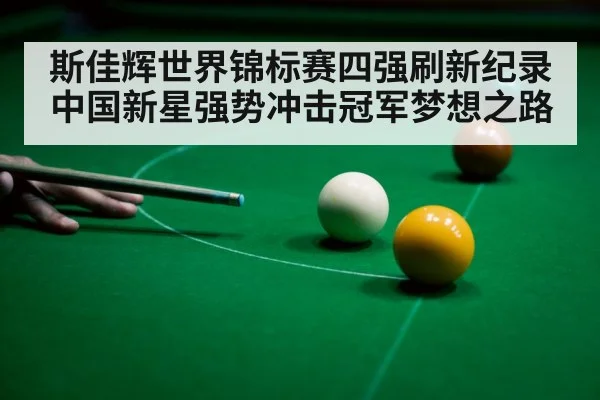 斯佳辉世界锦标赛四强刷新纪录 中国新星强势冲击冠军梦想之路
