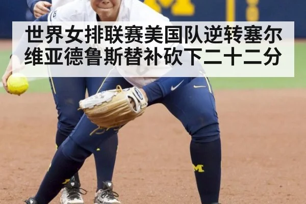 世界女排联赛美国队逆转塞尔维亚德鲁斯替补砍下二十二分