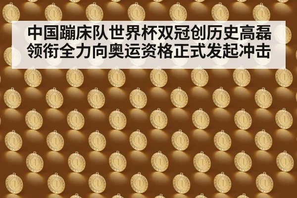 中国蹦床队世界杯双冠创历史高磊领衔全力向奥运资格正式发起冲击