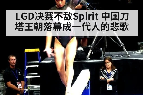 LGD决赛不敌Spirit 中国刀塔王朝落幕成一代人的悲歌