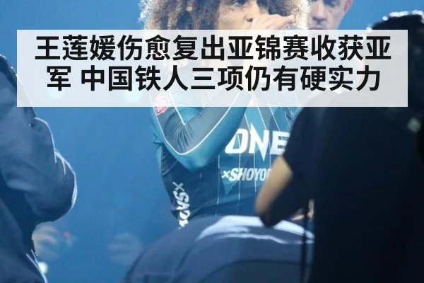 王莲媛伤愈复出亚锦赛收获亚军 中国铁人三项仍有硬实力