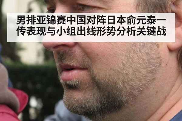 男排亚锦赛中国对阵日本俞元泰一传表现与小组出线形势分析关键战